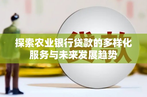 港南探索农业银行贷款的多样化服务与未来发展趋势