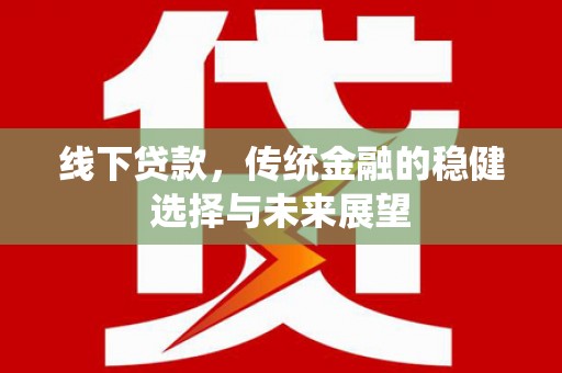 港南线下贷款，传统金融的稳健选择与未来展望