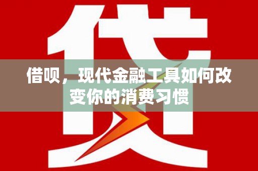 港南借呗，现代金融工具如何改变你的消费习惯