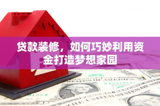 港南贷款装修，如何巧妙利用资金打造梦想家园
