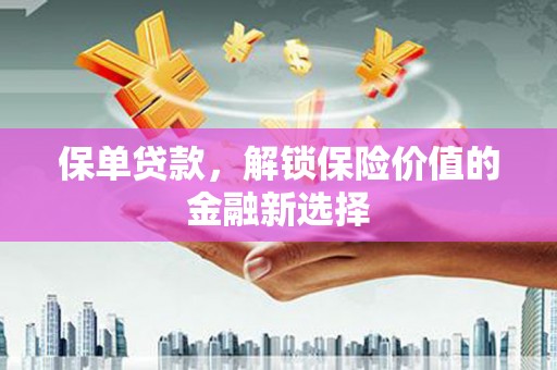 港南保单贷款，解锁保险价值的金融新选择