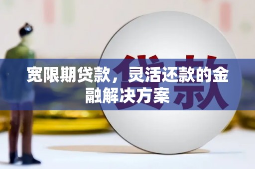 港南宽限期贷款，灵活还款的金融解决方案