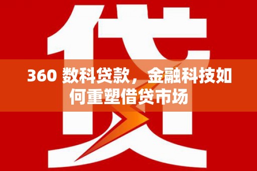 港南360 数科贷款，金融科技如何重塑借贷市场
