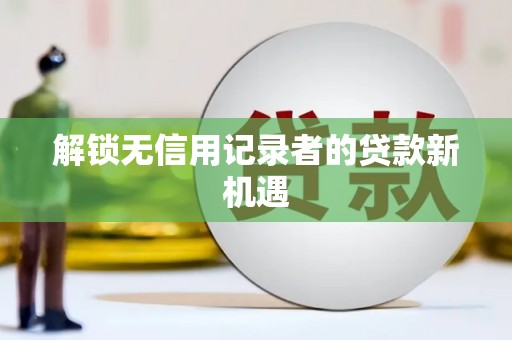 港南解锁无信用记录者的贷款新机遇