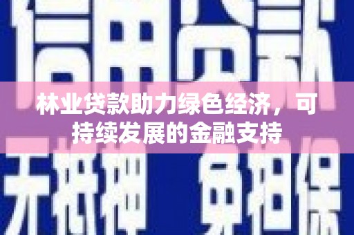 港南林业贷款助力绿色经济，可持续发展的金融支持