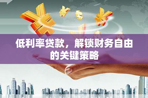 港南低利率贷款，解锁财务自由的关键策略