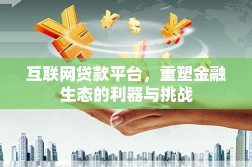港南互联网贷款平台，重塑金融生态的利器与挑战