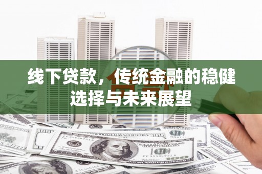 港南线下贷款，传统金融的稳健选择与未来展望