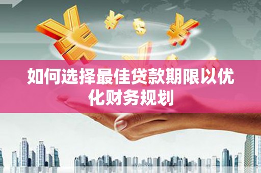 港南如何选择最佳贷款期限以优化财务规划