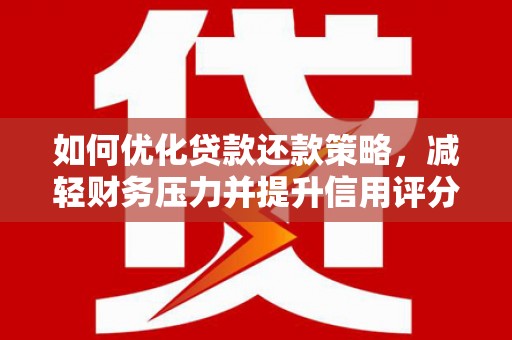 港南如何优化贷款还款策略，减轻财务压力并提升信用评分
