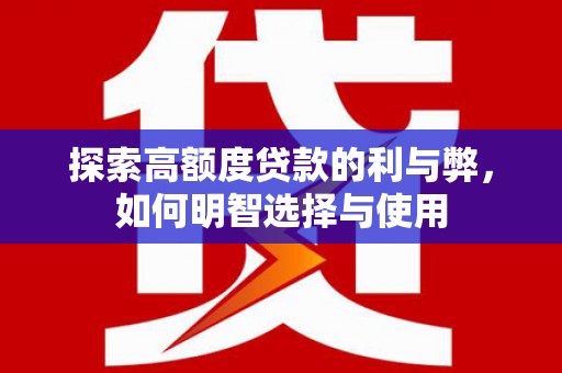 港南探索高额度贷款的利与弊，如何明智选择与使用