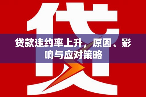 港南贷款违约率上升，原因、影响与应对策略
