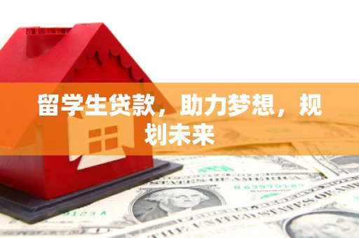 港南留学生贷款，助力梦想，规划未来