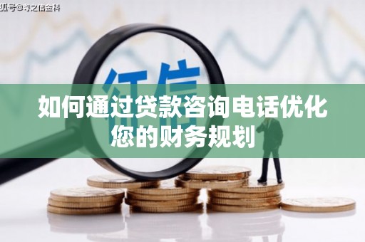 港南如何通过贷款咨询电话优化您的财务规划