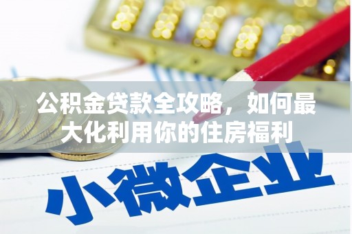 港南公积金贷款全攻略，如何最大化利用你的住房福利