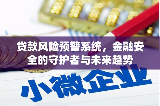 港南贷款风险预警系统，金融安全的守护者与未来趋势