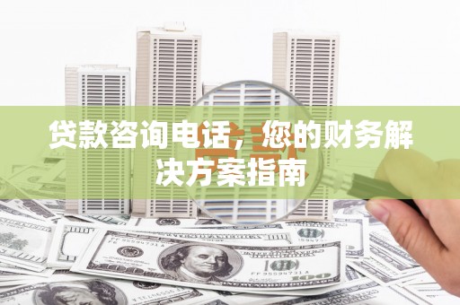 港南贷款咨询电话，您的财务解决方案指南
