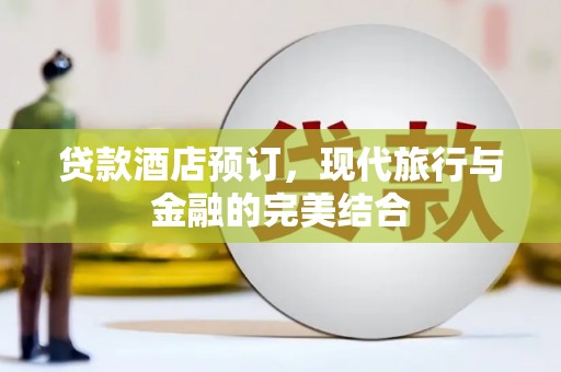 港南贷款酒店预订，现代旅行与金融的完美结合