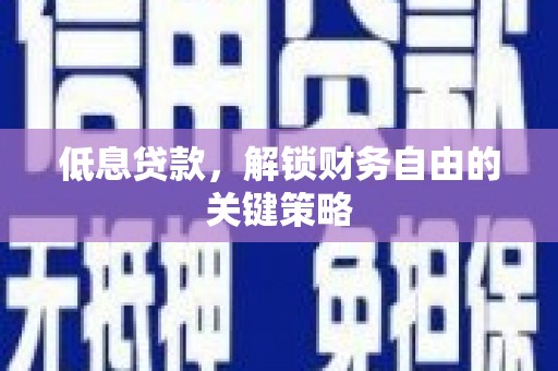 港南低息贷款，解锁财务自由的关键策略