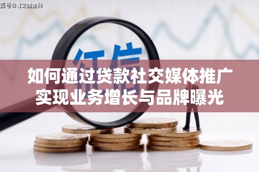 港南如何通过贷款社交媒体推广实现业务增长与品牌曝光