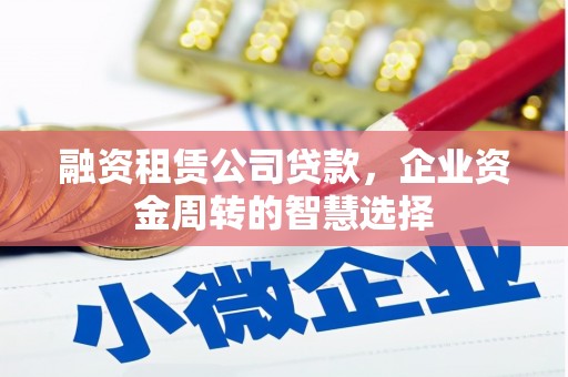 港南融资租赁公司贷款，企业资金周转的智慧选择