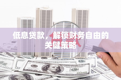 港南低息贷款，解锁财务自由的关键策略