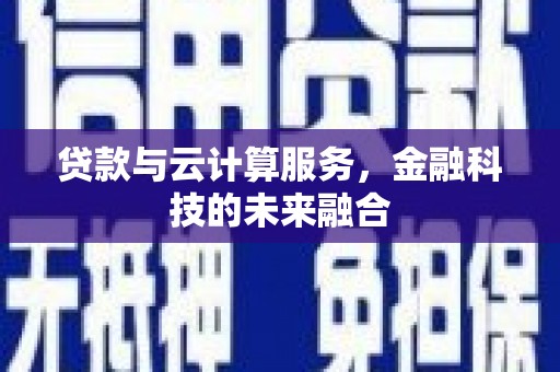 港南贷款与云计算服务，金融科技的未来融合