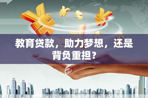 港南教育贷款，助力梦想，还是背负重担？