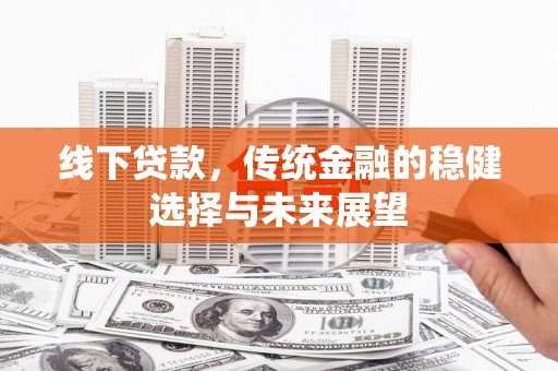 港南线下贷款，传统金融的稳健选择与未来展望