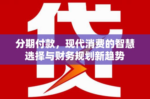 港南分期付款，现代消费的智慧选择与财务规划新趋势
