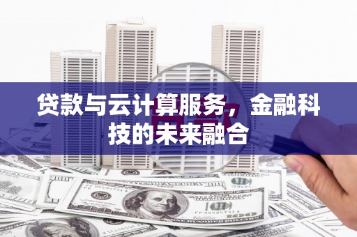 港南贷款与云计算服务，金融科技的未来融合
