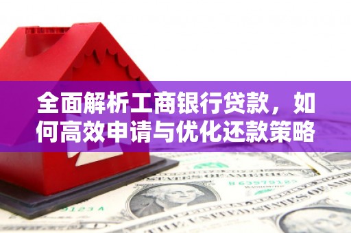 港南全面解析工商银行贷款，如何高效申请与优化还款策略