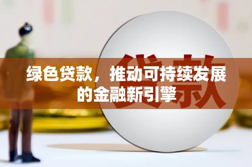 港南绿色贷款，推动可持续发展的金融新引擎