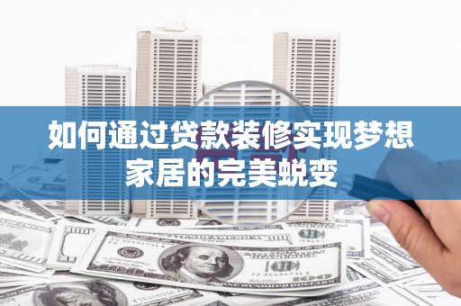 港南如何通过贷款装修实现梦想家居的完美蜕变