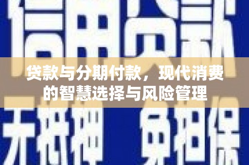港南贷款与分期付款，现代消费的智慧选择与风险管理