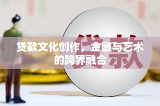 港南贷款文化创作，金融与艺术的跨界融合