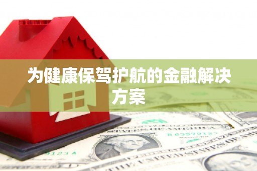 港南为健康保驾护航的金融解决方案