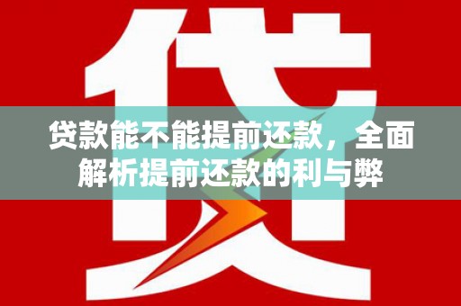 港南贷款能不能提前还款，全面解析提前还款的利与弊