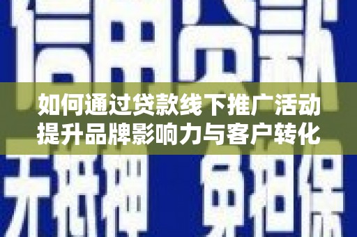港南如何通过贷款线下推广活动提升品牌影响力与客户转化率
