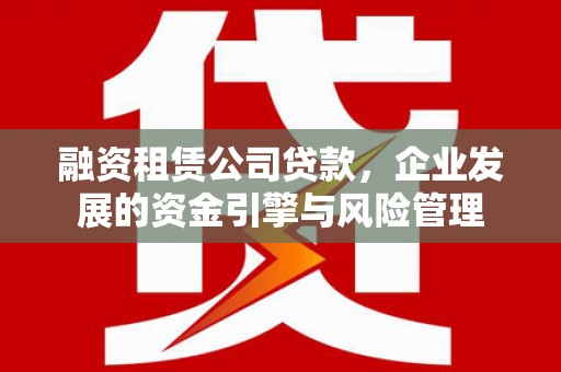 港南融资租赁公司贷款，企业发展的资金引擎与风险管理