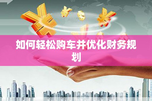 港南如何轻松购车并优化财务规划