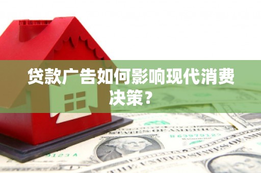 港南贷款广告如何影响现代消费决策？