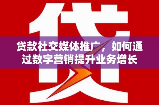 港南贷款社交媒体推广，如何通过数字营销提升业务增长