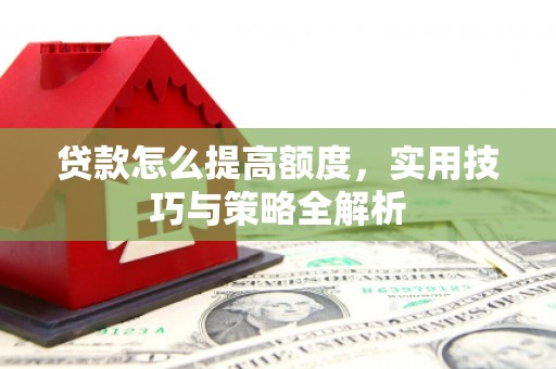 港南贷款怎么提高额度，实用技巧与策略全解析