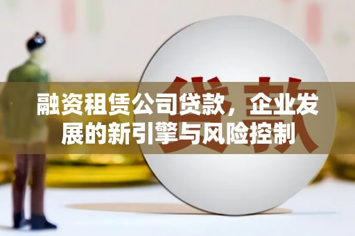 港南融资租赁公司贷款，企业发展的新引擎与风险控制