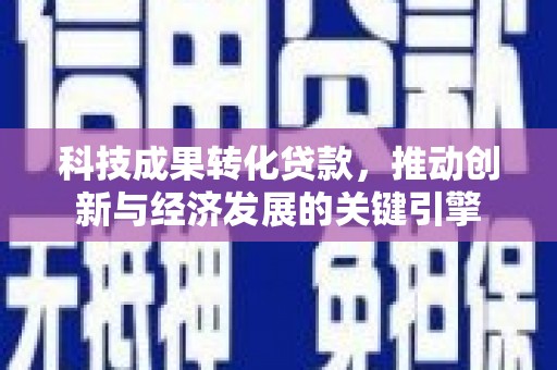 港南科技成果转化贷款，推动创新与经济发展的关键引擎