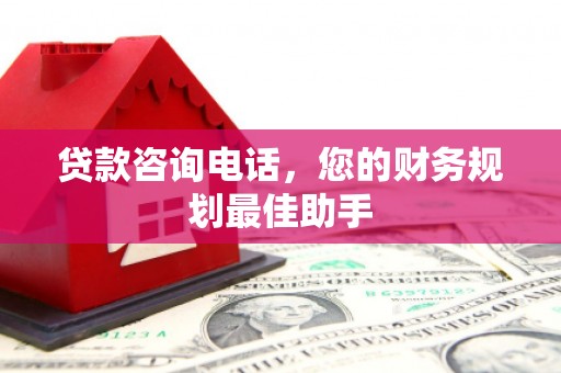 港南贷款咨询电话，您的财务规划最佳助手