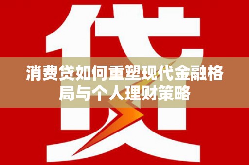 港南消费贷如何重塑现代金融格局与个人理财策略