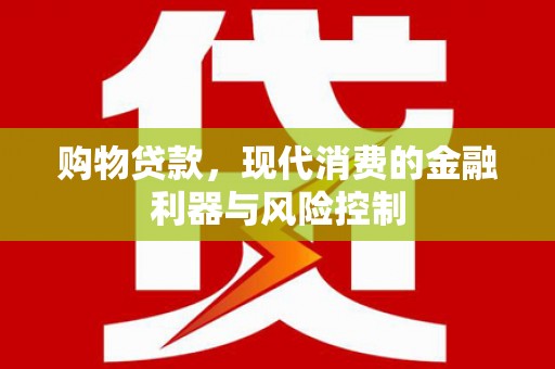 港南购物贷款，现代消费的金融利器与风险控制