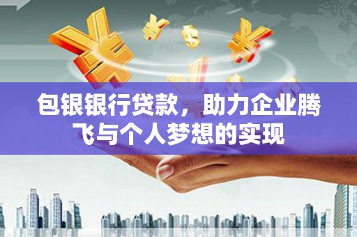 港南包银银行贷款，助力企业腾飞与个人梦想的实现